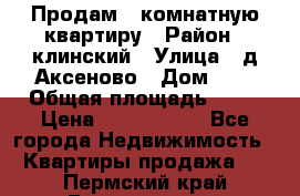 Продам 3-комнатную квартиру › Район ­ клинский › Улица ­ д,Аксеново › Дом ­ 1 › Общая площадь ­ 56 › Цена ­ 1 600 000 - Все города Недвижимость » Квартиры продажа   . Пермский край,Гремячинск г.